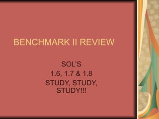 BENCHMARK II REVIEW SOL’S 1.6, 1.7 & 1.8 STUDY, STUDY, STUDY!!! 