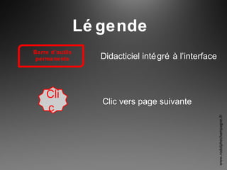 Lé gende
Barre d’outils
permanente
Cli
c
Didacticiel intégré à l’interface
Clic vers page suivante
www.rodolphechampagne.fr
 