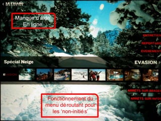 Manque d’aide
En ligne
Fonctionnement du
menu déroutant pour
les ‘non-initiés’
 