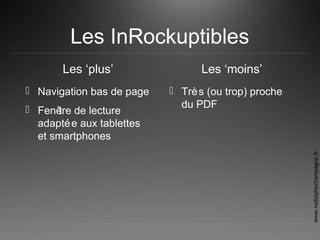 Les InRockuptibles
Les ‘plus’
 Navigation bas de page
 Fenêtre de lecture
adaptée aux tablettes
et smartphones
Les ‘moins’
 Très (ou trop) proche
du PDF
www.rodolphechampagne.fr
 