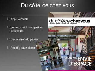 Du cô té de chez vous
 Appli verticale
 en horizontal : magazine
classique
 Declinaison du papier
 Positif : couv vidéo
 