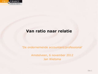 Van ratio naar relatie



„De ondernemende accountant/professional‟

      Amstelveen, 6 november 2012
              Jan Wietsma



                                            Dia 1
 