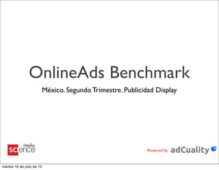 OnlineAds Benchmark
México. Segundo Trimestre. Publicidad Display
Powered by
martes 16 de julio de 13
 