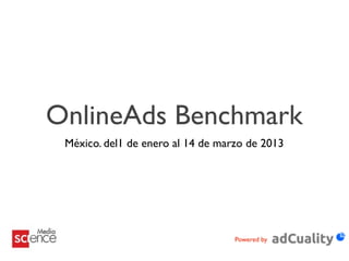 OnlineAds Benchmark
                          México. Primer Trimestre.




                                                      Powered by


jueves 4 de abril de 13
 