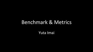 Benchmark	&	Metrics	
Yuta	Imai	
 