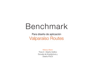 Para diseño de aplicación
Valparaíso Routes
Benchmark
Melany Marín
Titulo II - Diseño Gráfico
Escuela de Arquitectura y
Diseño PUCV
 