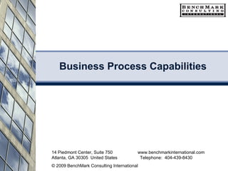 Business Process Capabilities 14 Piedmont Center, Suite 750  www.benchmarkinternational.com Atlanta, GA 30305  United States  Telephone:  404-439-8430 © 2009 BenchMark Consulting International 