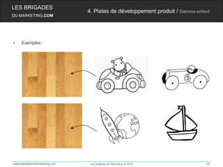 LES BRIGADES
                                 4. Pistes de développement produit / Gamme enfant
DU MARKETING.COM




•    Exemples :




www.lesbrigadesdumarketing.com   Les Brigades du Marketing © 2012               38
 