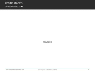 LES BRIGADES
DU MARKETING.COM




                                         ANNEXES




www.lesbrigadesdumarketing.com   Les Brigades du Marketing © 2012   79
 