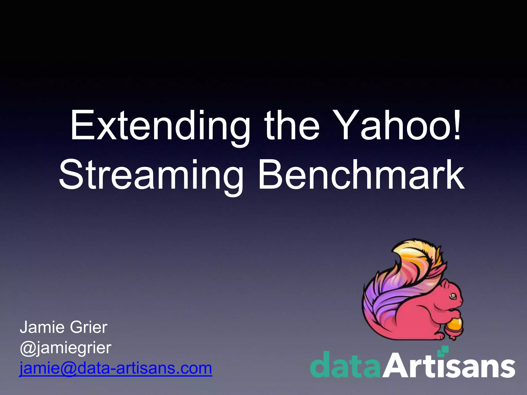 Extending the Yahoo!
Streaming Benchmark
Jamie Grier
@jamiegrier
jamie@data-artisans.com
 