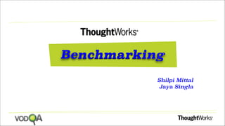 Benchmarking
Shilpi Mittal
Jaya Singla
 