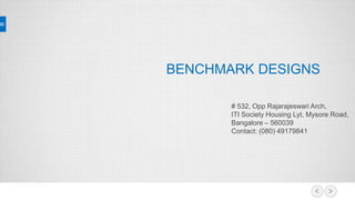 BENCHMARK DESIGNS
# 532, Opp Rajarajeswari Arch,
ITI Society Housing Lyt, Mysore Road,
Bangalore – 560039
Contact: (080) 49179841
 
