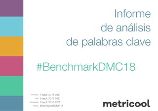 Comienzo: 4 sept. 2018 0:00
Final: 8 sept. 2018 0:00
Actualizado: 8 sept. 2018 0:27
Análisis: #BenchmarkDMC18
Informe
de análisis
de palabras clave
#BenchmarkDMC18
 