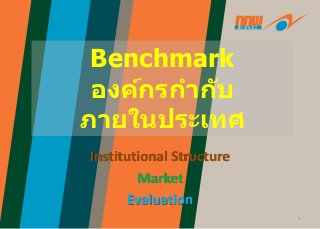Benchmark
องค์กรกำกับ
ภำยในประเทศ
1
Institutional Structure
Market
Evaluation
 