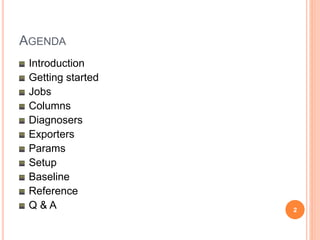 AGENDA
Introduction
Getting started
Jobs
Columns
Diagnosers
Exporters
Params
Setup
Baseline
Reference
Q & A 2
 