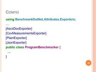 CONFIG
using BenchmarkDotNet.Attributes.Exporters;
…
[AsciiDocExporter]
[CsvMeasurementsExporter]
[PlainExporter]
[JsonExporter]
public class ProgramBenchmarker {
…
}
34
 