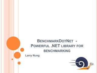 BENCHMARKDOTNET -
POWERFUL .NET LIBRARY FOR
BENCHMARKING
Larry Nung
 