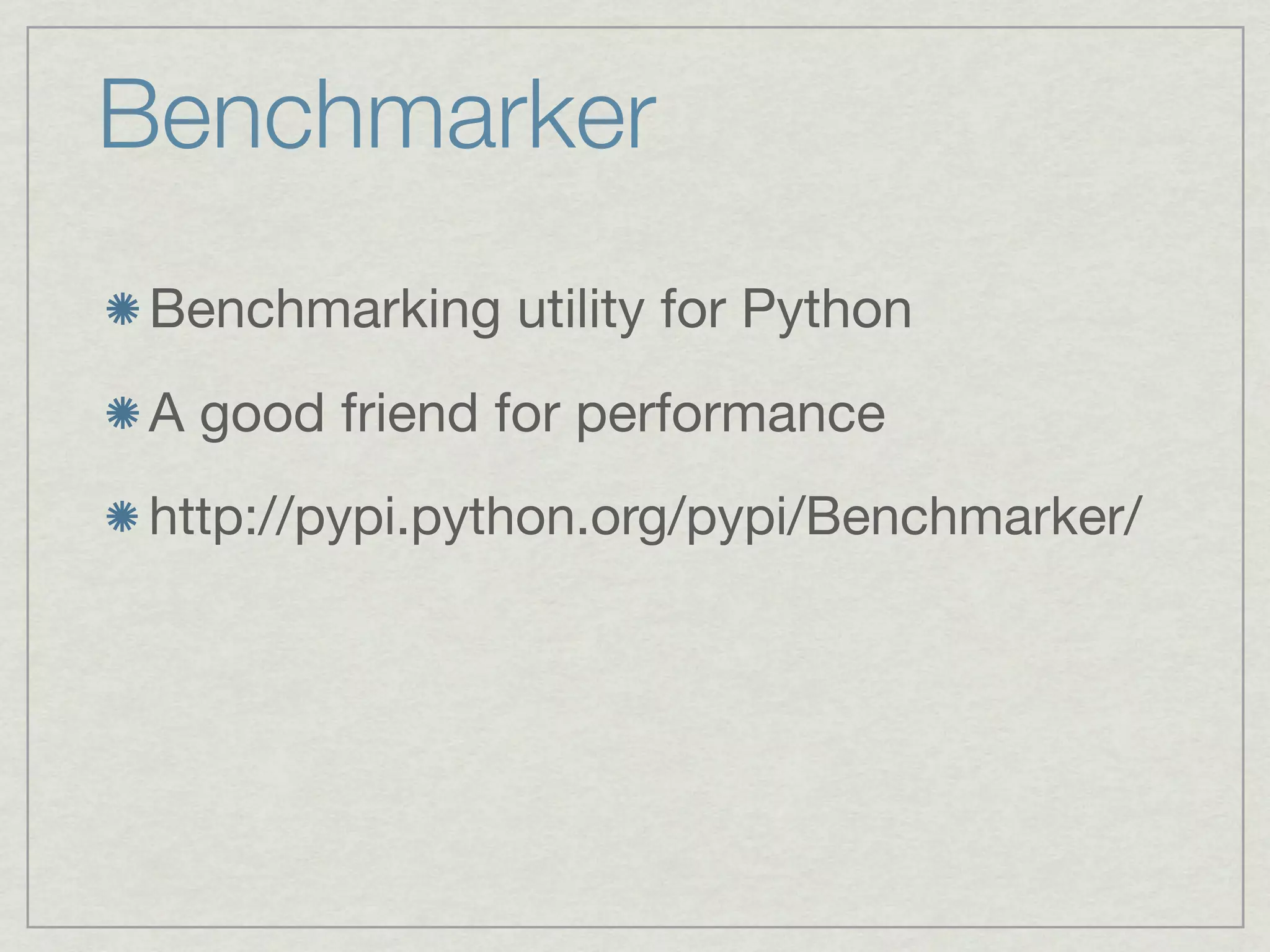 Benchmarker
 Benchmarking utility for Python
 A good friend for performance
 http://pypi.python.org/pypi/Benchmarker/
 
