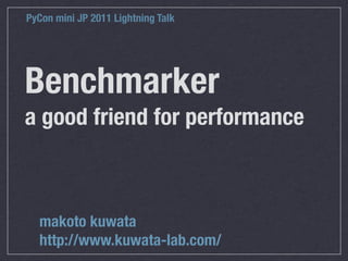 PyCon mini JP 2011 Lightning Talk




Benchmarker
a good friend for performance



  makoto kuwata
  http://www.kuwata-lab.com/
 