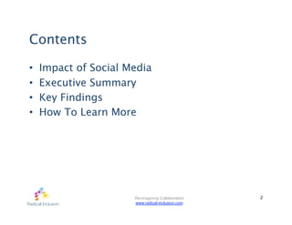 Contents

•    Impact of Social Media
•    Executive Summary
•    Key Findings
•    How To Learn More




                       Re-imagining Collaboration   2
                       www.radical-inclusion.com
 