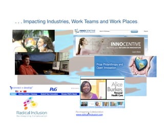 . . . Impacting Industries, Work Teams and Work Places




                          Re-imagining Collaboration
                                     4
                          www.radical-inclusion.com
 