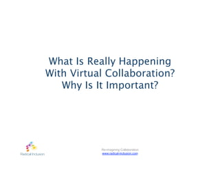 What Is Really Happening
With Virtual Collaboration?
   Why Is It Important?




           Re-imagining Collaboration
           www.radical-inclusion.com
 