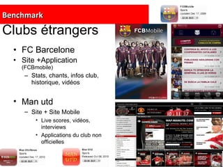 Clubs étrangers FC Barcelone Site +Application   (FCBmobile) Stats, chants, infos club, historique, vidéos Man utd Site + Site Mobile Live scores, vidéos, interviews Applications du club non officielles Benchmark 