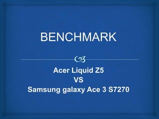 Acer Liquid Z5 
VS 
Samsung galaxy Ace 3 S7270 
 