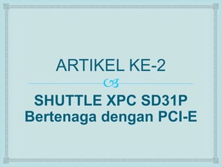 ARTIKEL KE-2 
 
SHUTTLE XPC SD31P 
Bertenaga dengan PCI-E 
 