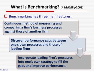 Dr. Zargari
What is Benchmarking? (J. McEvilly-2008)
Continuous method of measuring and
comparing a firm’s business proces...