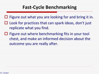 Dr. Zargari
Fast-Cycle Benchmarking
 Figure out what you are looking for and bring it in.
 Look for practices that can s...