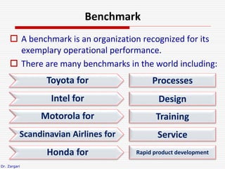 Dr. Zargari
Benchmark
 A benchmark is an organization recognized for its
exemplary operational performance.
 There are m...
