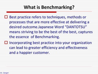 Dr. Zargari
What is Benchmarking?
 Best practice refers to techniques, methods or
processes that are more effective at de...