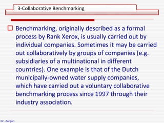 Dr. Zargari
 Benchmarking, originally described as a formal
process by Rank Xerox, is usually carried out by
individual c...