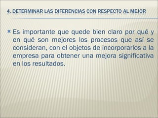 Es importante que quede bien claro por qué y en qué son mejores los procesos que así se consideran, con el objetos de incorporarlos a la empresa para obtener una mejora significativa en los resultados.  