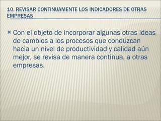 Con el objeto de incorporar algunas otras ideas de cambios a los procesos que conduzcan hacia un nivel de productividad y calidad aún mejor, se revisa de manera continua, a otras empresas.  