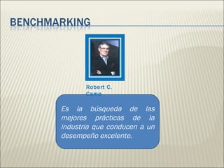 Es la búsqueda de las mejores prácticas de la industria que conducen a un desempeño excelente. Robert C .  Camp 