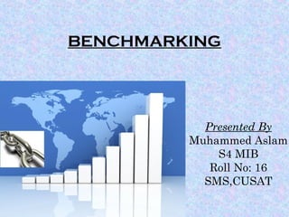 BENCHMARKING
Presented By
Muhammed Aslam
S4 MIB
Roll No: 16
SMS,CUSAT
 