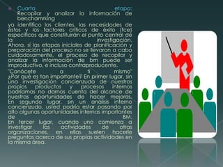 Segunda etapa:Formar un equipo de benchmarkingUna vez que se conozcan las necesidades del cliente para el bm, puede comenzar el proceso. La planificación, la organización y el despliegue de una investigación de bm bien diseñada implican una considerable cantidad de tiempo y de energía. Los refuerzos atractivos para compartir la carga de trabajo y para desarrollar una división equitativa de la labor no sólo son consideraciones prácticas sino que, en muchos casos, son necesarias.El benchmarking como una actividad de equipo¿Por qué usar la palabra equipo en lugar de grupo?. Ésta es una distinción importante. Grupo, únicamente significa números, más de uno. No hay implicaciones de desempeño en la palabra grupo, pero la palabra equipo introduce no pocas expectativas en cuanto al comportamiento de un grupo, tales como un propósito común o una meta, coordinación, cooperación, comunicación y motivación.