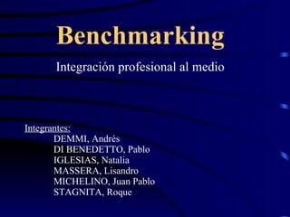 Benchmarking Integración profesional al medio Integrantes:   DEMMI, Andrés DI BENEDETTO, Pablo IGLESIAS, Natalia MASSERA, Lisandro MICHELINO, Juan Pablo  STAGNITA, Roque 