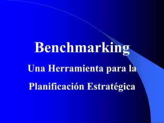 Benchmarking
Una Herramienta para la
Planificación Estratégica
 