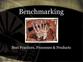 Benchmarking
Best Practices, Processes & Products
 