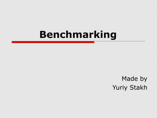 Benchmarking
Made by
Yuriy Stakh
 