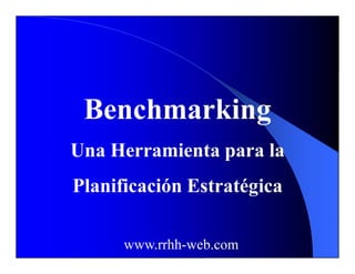 Benchmarking
Una Herramienta para la
Planificación Estratégica
www.rrhh-web.com
 