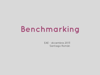 Benchmarking
EAE - diciembre 2013
Santiago Román

 