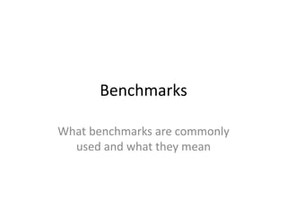 Benchmarks 
What benchmarks are commonly 
used and what they mean 
 