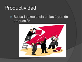 Productividad
 Busca la excelencia en las áreas de
producción
 