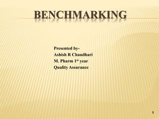 BENCHMARKING
Presented by-
Ashish R Chaudhari
M. Pharm 1st year
Quality Assurance
1
 