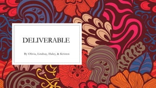 DELIVERABLE
By Olivia, Lindsay, Haley, & Kristen
 