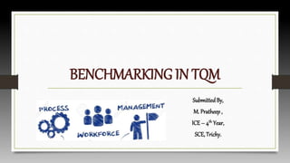 BENCHMARKING IN TQM
SubmittedBy,
M. Pratheep ,
ICE– 4th Year,
SCE, Trichy.
 